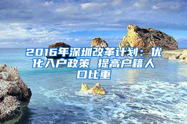 2016年深圳改革計(jì)劃：優(yōu)化入戶政策 提高戶籍人口比重