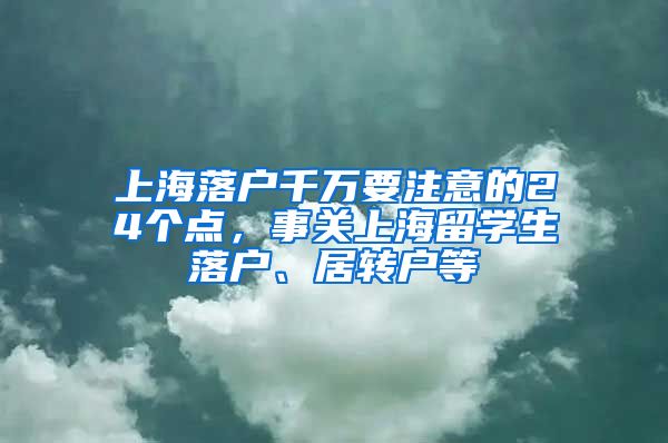 上海落戶千萬要注意的24個點，事關上海留學生落戶、居轉戶等