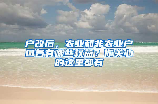 戶改后，農(nóng)業(yè)和非農(nóng)業(yè)戶口各有哪些權(quán)益？你關(guān)心的這里都有