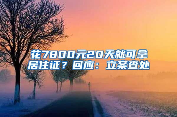 花7800元20天就可拿居住證？回應(yīng)：立案查處