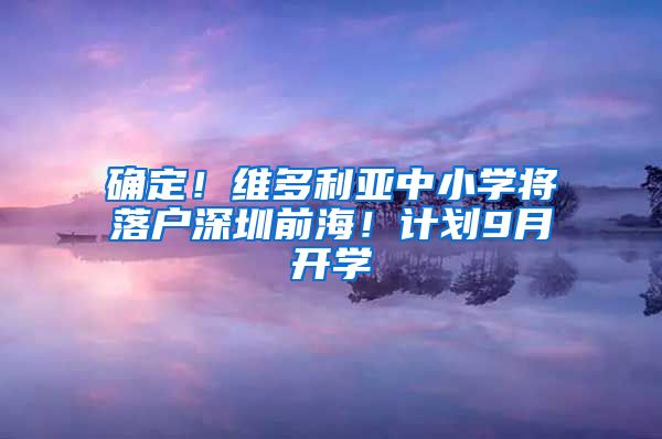 確定！維多利亞中小學(xué)將落戶(hù)深圳前海！計(jì)劃9月開(kāi)學(xué)