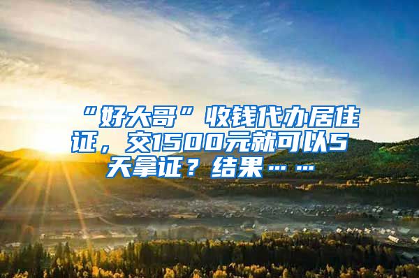 “好大哥”收錢代辦居住證，交1500元就可以5天拿證？結(jié)果……