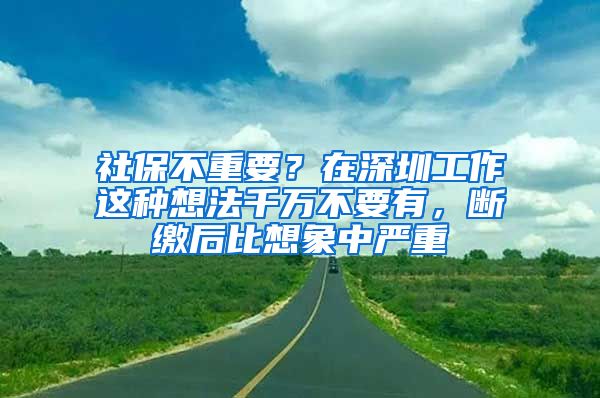 社保不重要？在深圳工作這種想法千萬不要有，斷繳后比想象中嚴重