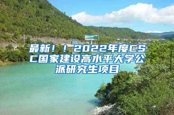 最新??！2022年度CSC國家建設高水平大學公派研究生項目