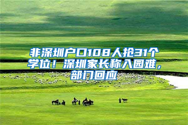 非深圳戶口108人搶31個學位！深圳家長稱入園難，部門回應