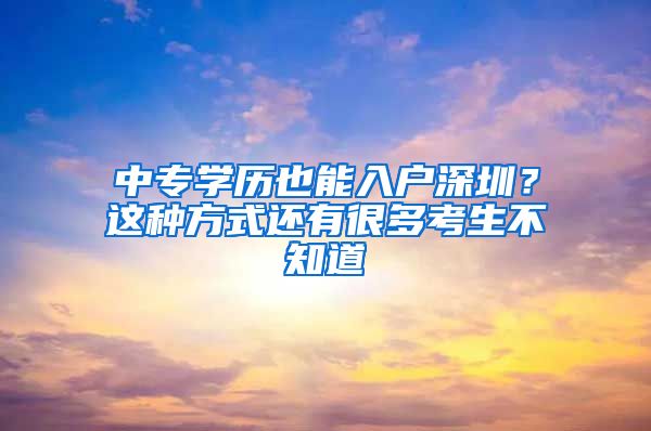 中專學歷也能入戶深圳？這種方式還有很多考生不知道