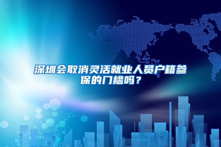 深圳會取消靈活就業(yè)人員戶籍參保的門檻嗎？