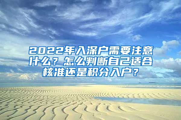 2022年入深戶需要注意什么？怎么判斷自己適合核準(zhǔn)還是積分入戶？