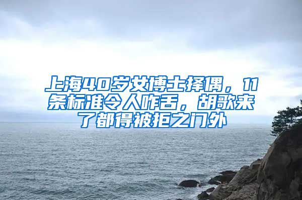 上海40歲女博士擇偶，11條標準令人咋舌，胡歌來了都得被拒之門外