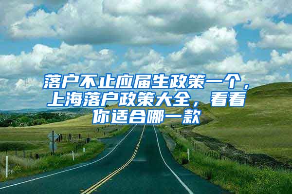 落戶不止應(yīng)屆生政策一個(gè)，上海落戶政策大全，看看你適合哪一款