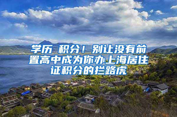 學(xué)歷≠積分！別讓沒有前置高中成為你辦上海居住證積分的攔路虎