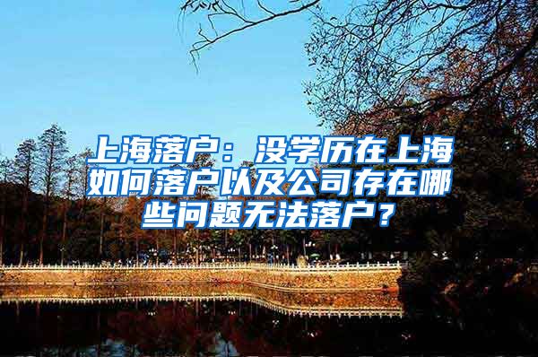 上海落戶：沒學歷在上海如何落戶以及公司存在哪些問題無法落戶？