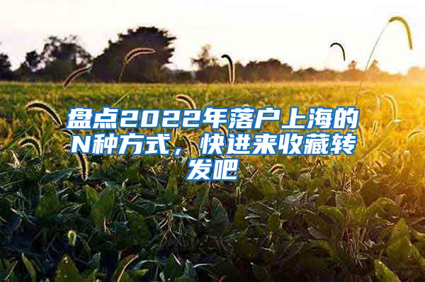 盤點(diǎn)2022年落戶上海的N種方式，快進(jìn)來收藏轉(zhuǎn)發(fā)吧