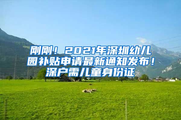 剛剛！2021年深圳幼兒園補(bǔ)貼申請最新通知發(fā)布！深戶需兒童身份證