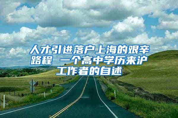 人才引進(jìn)落戶上海的艱辛路程 一個(gè)高中學(xué)歷來滬工作者的自述