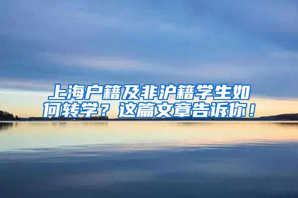 上海戶籍及非滬籍學(xué)生如何轉(zhuǎn)學(xué)？這篇文章告訴你！