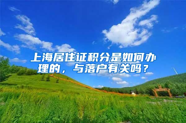 上海居住證積分是如何辦理的，與落戶有關(guān)嗎？