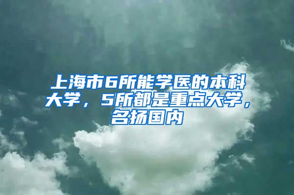 上海市6所能學醫(yī)的本科大學，5所都是重點大學，名揚國內