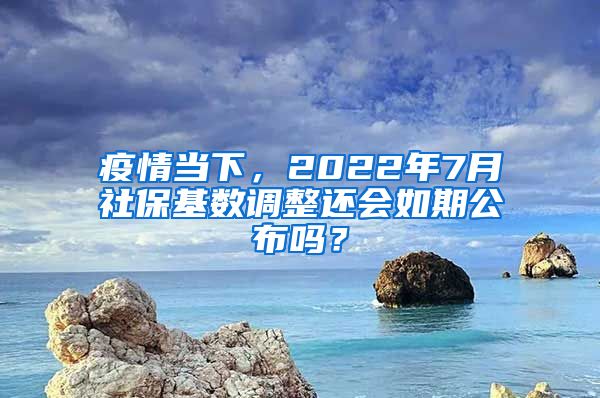 疫情當(dāng)下，2022年7月社?；鶖?shù)調(diào)整還會如期公布嗎？