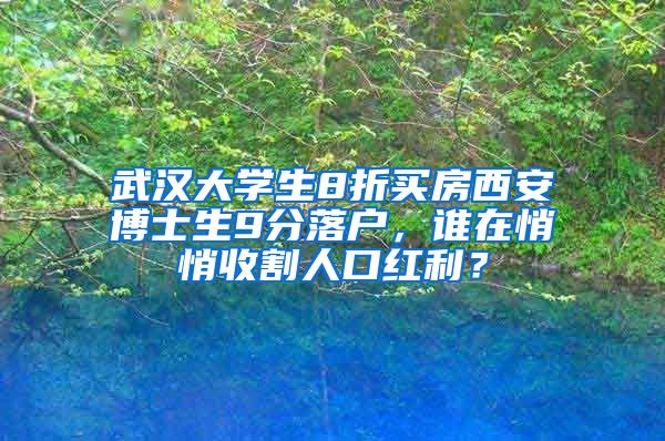 武漢大學(xué)生8折買房西安博士生9分落戶，誰在悄悄收割人口紅利？