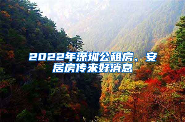 2022年深圳公租房、安居房傳來(lái)好消息