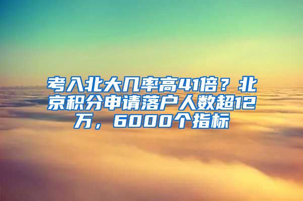 考入北大幾率高41倍？北京積分申請落戶人數(shù)超12萬，6000個指標(biāo)