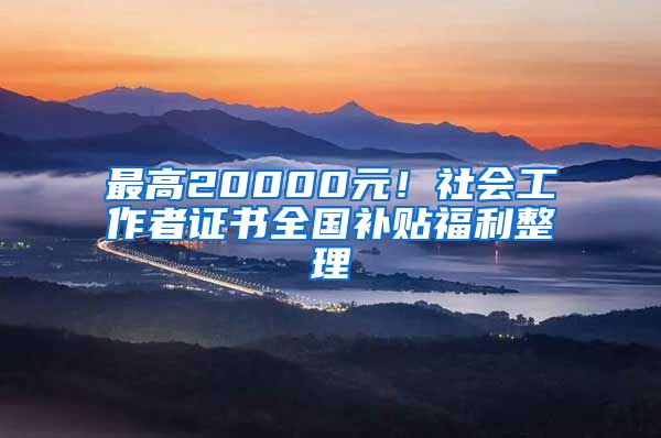 最高20000元！社會(huì)工作者證書全國(guó)補(bǔ)貼福利整理