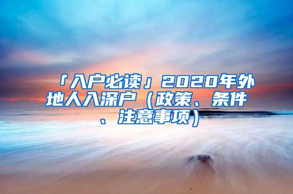 「入戶必讀」2020年外地人入深戶（政策、條件、注意事項(xiàng)）