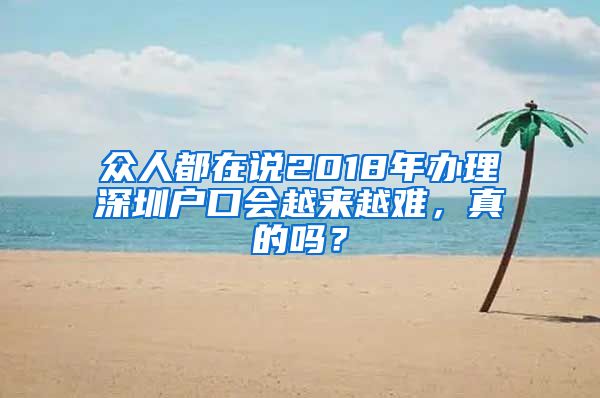 眾人都在說2018年辦理深圳戶口會越來越難，真的嗎？