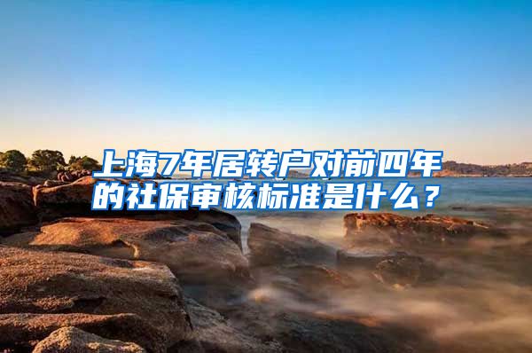 上海7年居轉(zhuǎn)戶對(duì)前四年的社保審核標(biāo)準(zhǔn)是什么？