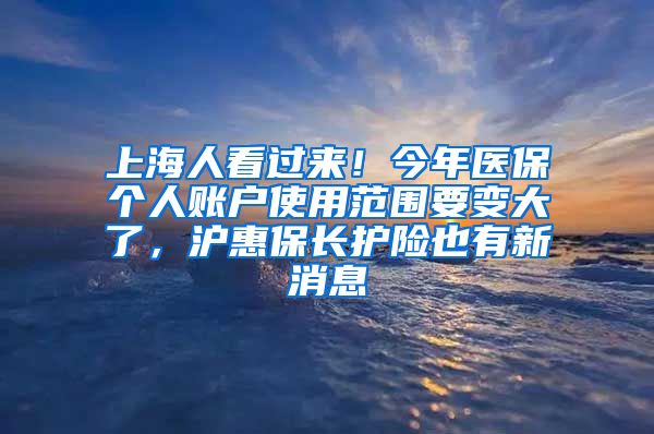 上海人看過來！今年醫(yī)保個(gè)人賬戶使用范圍要變大了，滬惠保長護(hù)險(xiǎn)也有新消息