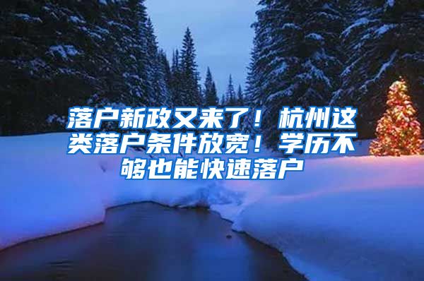 落戶新政又來了！杭州這類落戶條件放寬！學(xué)歷不夠也能快速落戶