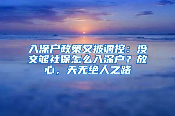 入深戶政策又被調(diào)控：沒交夠社保怎么入深戶？放心，天無絕人之路