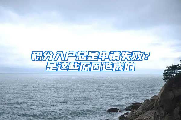 積分入戶總是申請(qǐng)失?。渴沁@些原因造成的