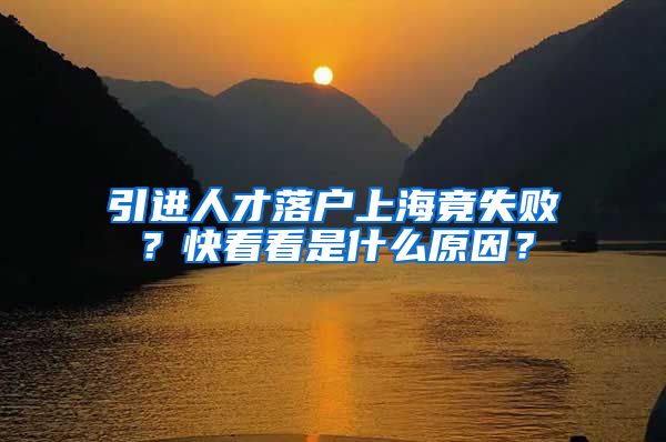 引進人才落戶上海竟失??？快看看是什么原因？