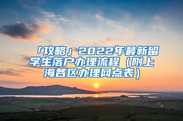 「攻略」2022年最新留學(xué)生落戶辦理流程（附上海各區(qū)辦理網(wǎng)點表）