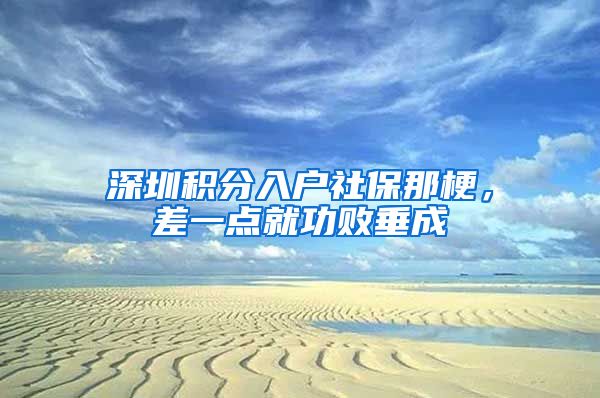 深圳積分入戶社保那梗，差一點就功敗垂成