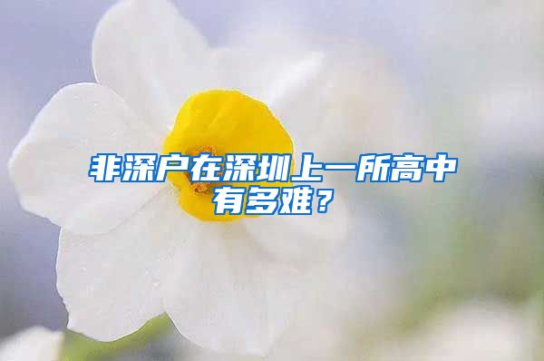 非深戶在深圳上一所高中有多難？