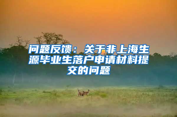 問(wèn)題反饋：關(guān)于非上海生源畢業(yè)生落戶(hù)申請(qǐng)材料提交的問(wèn)題