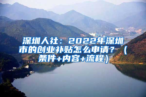 深圳人社：2022年深圳市的創(chuàng)業(yè)補(bǔ)貼怎么申請？（條件+內(nèi)容+流程）