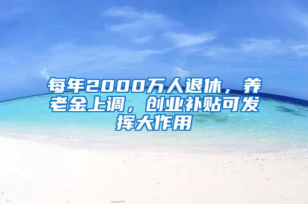 每年2000萬(wàn)人退休，養(yǎng)老金上調(diào)，創(chuàng)業(yè)補(bǔ)貼可發(fā)揮大作用