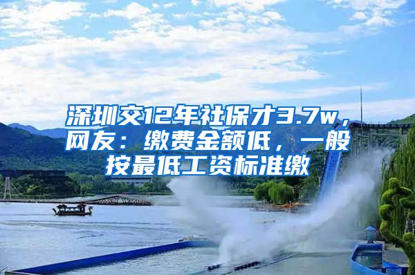 深圳交12年社保才3.7w，網(wǎng)友：繳費金額低，一般按最低工資標準繳