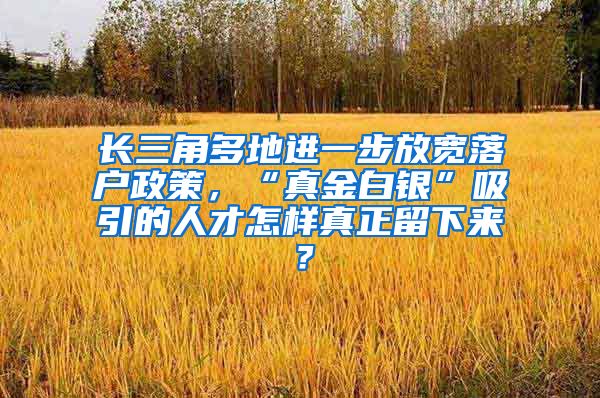 長三角多地進(jìn)一步放寬落戶政策，“真金白銀”吸引的人才怎樣真正留下來？