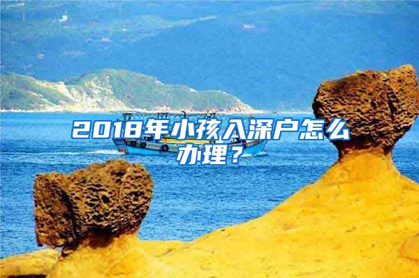 2018年小孩入深戶怎么辦理？