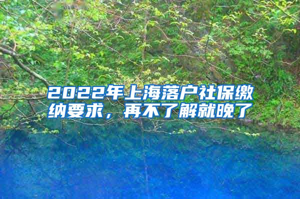 2022年上海落戶社保繳納要求，再不了解就晚了