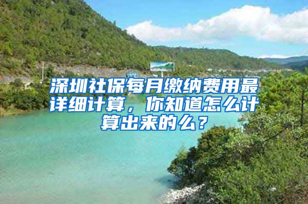 深圳社保每月繳納費用最詳細計算，你知道怎么計算出來的么？