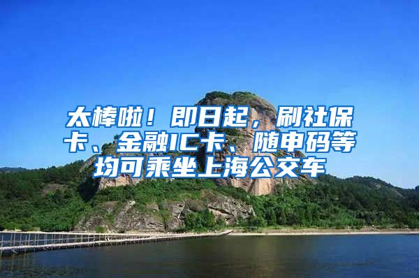 太棒啦！即日起，刷社?？ā⒔鹑贗C卡、隨申碼等均可乘坐上海公交車