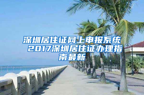 深圳居住證網(wǎng)上申報系統(tǒng) 2017深圳居住證辦理指南最新