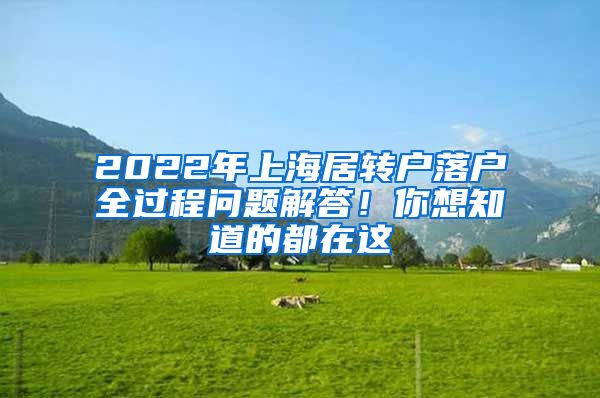 2022年上海居轉(zhuǎn)戶落戶全過(guò)程問(wèn)題解答！你想知道的都在這