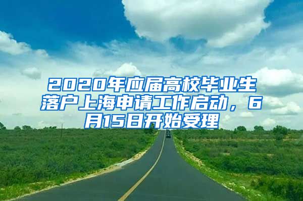 2020年應(yīng)屆高校畢業(yè)生落戶上海申請工作啟動，6月15日開始受理